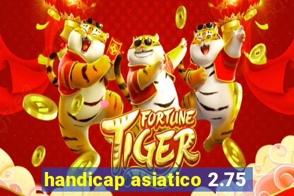 handicap asiatico 2.75